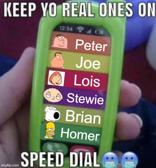 keep yo real ones on speed dial | Peter; Joe; Lois; Stewie; Brian; Homer | made w/ Imgflip meme maker