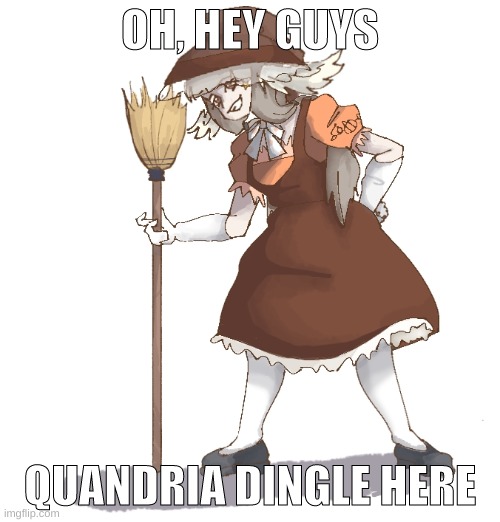 idk why I love this drawing sm | OH, HEY GUYS; QUANDRIA DINGLE HERE | made w/ Imgflip meme maker