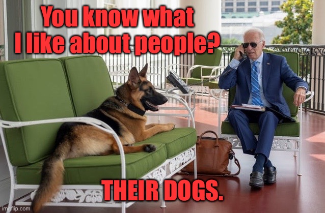 Joe Biden and dog | You know what I like about people? THEIR DOGS. | image tagged in joe biden and dog,you know,i like about people,their dogs | made w/ Imgflip meme maker