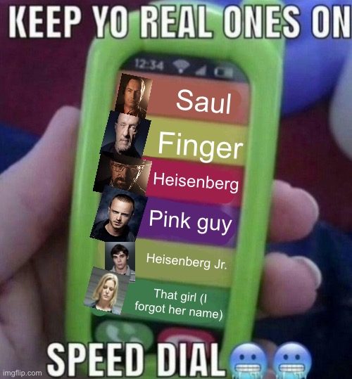 Yes I put effort into this | Saul; Finger; Heisenberg; Pink guy; Heisenberg Jr. That girl (I forgot her name) | image tagged in keep yo real ones on speed dial | made w/ Imgflip meme maker
