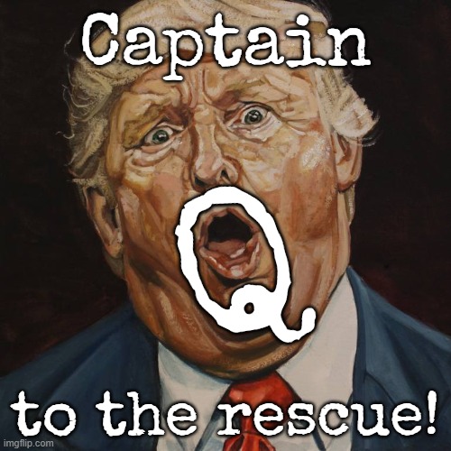 Captain Q to the rescue...? BOY hes really scraping the bottom of the insane cesspool....can you say scurred and desperate?! | Captain; Q; to the rescue! | image tagged in captain,q,congratulations you are being rescued please do not resist,hangman,i did nazi that coming | made w/ Imgflip meme maker