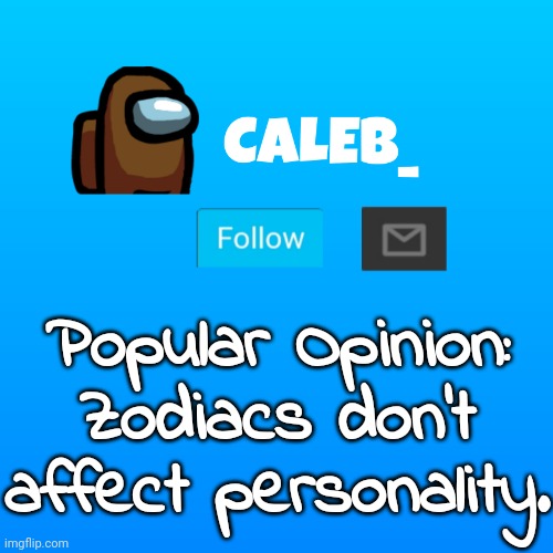 Zodiacs just represent when you were born and how the stars formed | Popular Opinion: Zodiacs don't affect personality. | image tagged in caleb_ announcement | made w/ Imgflip meme maker