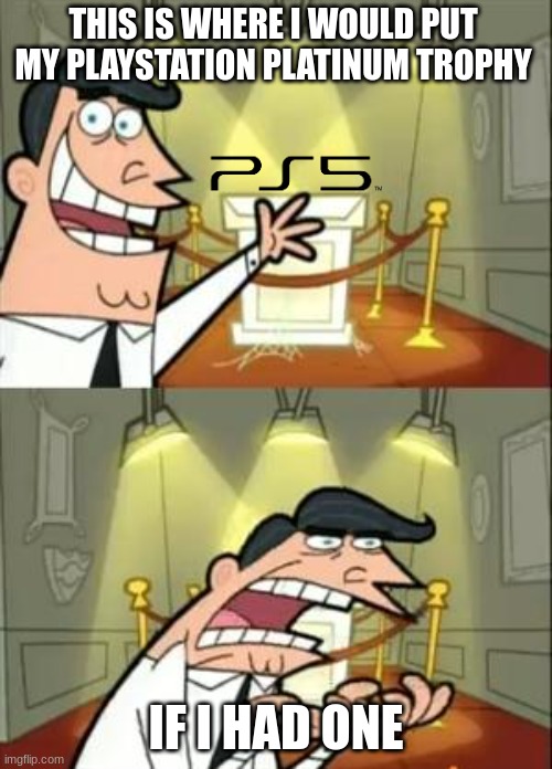 I NEED ONE | THIS IS WHERE I WOULD PUT MY PLAYSTATION PLATINUM TROPHY; IF I HAD ONE | image tagged in memes,this is where i'd put my trophy if i had one | made w/ Imgflip meme maker