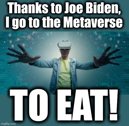 Thanks to Joe Biden, I go to the Metaverse; TO EAT! | image tagged in memes,joe biden,democrats,metaverse,eat,inflation | made w/ Imgflip meme maker