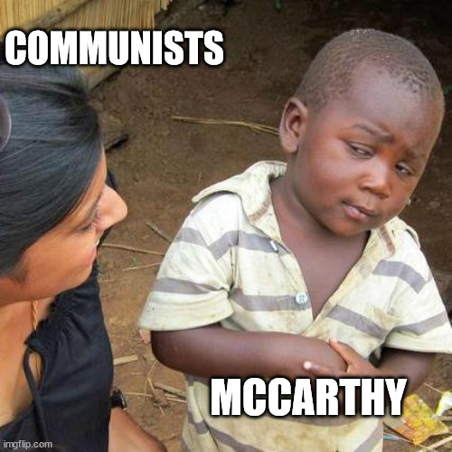 Third World Skeptical Kid Meme | COMMUNISTS; MCCARTHY | image tagged in memes,third world skeptical kid | made w/ Imgflip meme maker