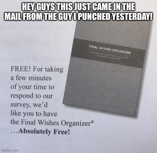 I think he’s happy! | HEY GUYS THIS JUST CAME IN THE MAIL FROM THE GUY I PUNCHED YESTERDAY! | image tagged in free final wishes organizer | made w/ Imgflip meme maker