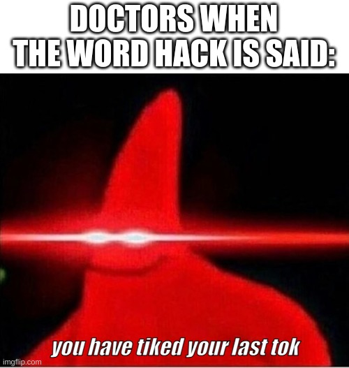 doctor mike | DOCTORS WHEN THE WORD HACK IS SAID:; you have tiked your last tok | image tagged in laser eyes,eeeeeeeeeeeeeeeee,eeeeeeeeeeeeeeeeeeee,eeeeeeeeeeeeee,eeeeeeeeeeeeeeee,reeeeeeeeeeeeeeeeeeeeee | made w/ Imgflip meme maker