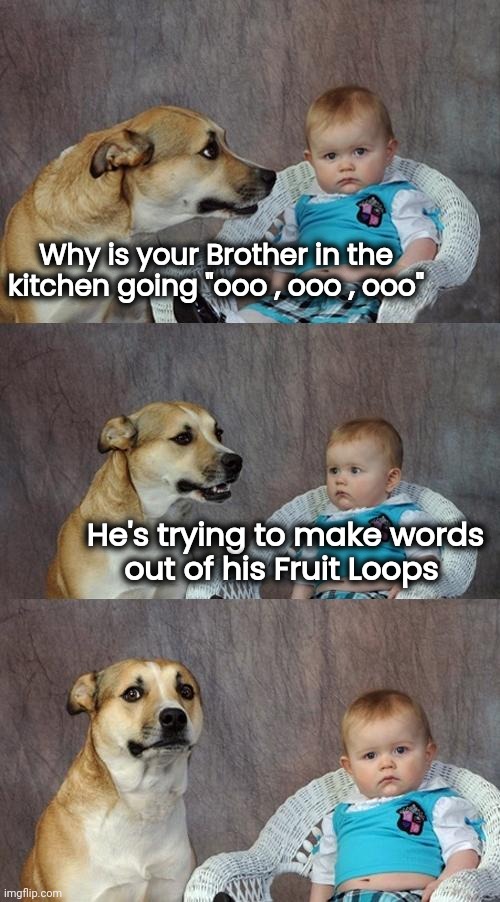 Playing with your food | Why is your Brother in the
kitchen going "ooo , ooo , ooo"; He's trying to make words
out of his Fruit Loops | image tagged in memes,dad joke dog,fruit loops,cereal killer,play on words | made w/ Imgflip meme maker