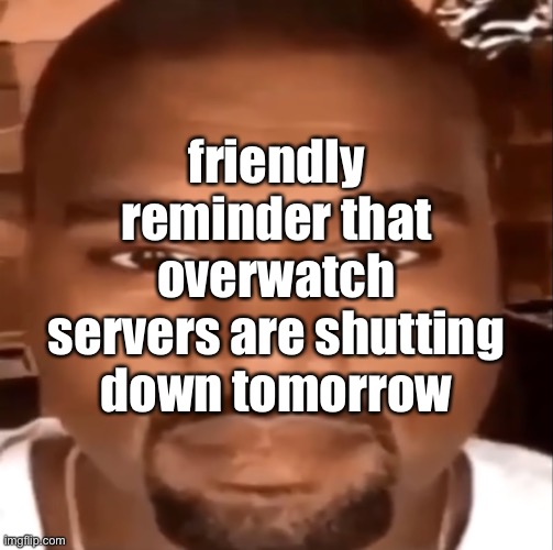 kanye staring at you | friendly reminder that overwatch servers are shutting down tomorrow | made w/ Imgflip meme maker
