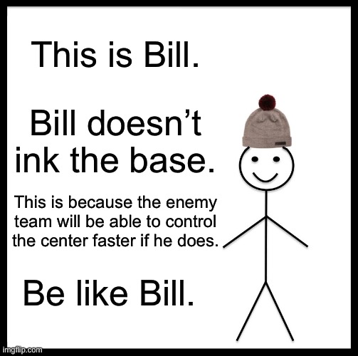 Be Like Bill | This is Bill. Bill doesn’t ink the base. This is because the enemy team will be able to control the center faster if he does. Be like Bill. | image tagged in memes,be like bill,splatoon,splatoon 2,splatoon 3 | made w/ Imgflip meme maker