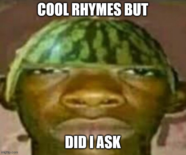 Wow that’s crazy my guy but when did I ask | COOL RHYMES BUT DID I ASK | image tagged in wow that s crazy my guy but when did i ask | made w/ Imgflip meme maker