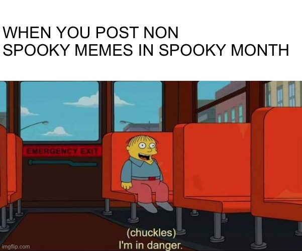 Please don’t hurt me | WHEN YOU POST NON SPOOKY MEMES IN SPOOKY MONTH | image tagged in i'm in danger blank place above,memes,spooky month | made w/ Imgflip meme maker
