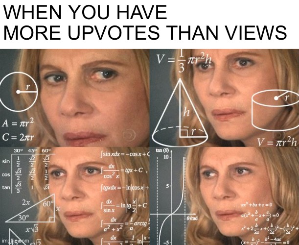 It happened to me once | WHEN YOU HAVE MORE UPVOTES THAN VIEWS | image tagged in calculating meme,memes | made w/ Imgflip meme maker