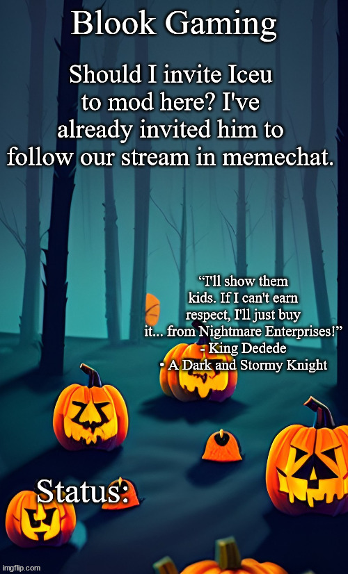 Blook's Spooky Template | Should I invite Iceu to mod here? I've already invited him to follow our stream in memechat. | image tagged in blook's spooky template | made w/ Imgflip meme maker