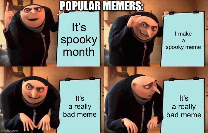 they’re kinda lame ngl | POPULAR MEMERS:; It’s spooky month; I make a spooky meme; It’s a really bad meme; It’s a really bad meme | image tagged in memes,gru's plan | made w/ Imgflip meme maker