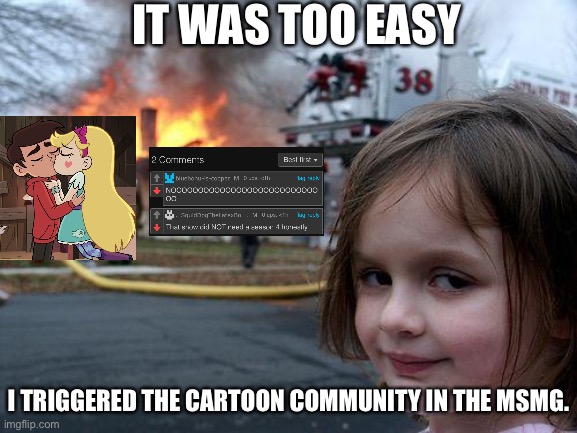 It was to easy. | IT WAS TOO EASY; I TRIGGERED THE CARTOON COMMUNITY IN THE MSMG. | image tagged in memes,disaster girl,starco,easy,svtfoe,star vs the forces of evil | made w/ Imgflip meme maker