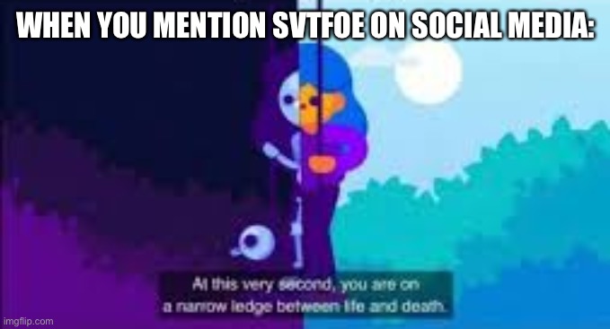 SVTFOE Fans can Relate. | WHEN YOU MENTION SVTFOE ON SOCIAL MEDIA: | image tagged in at this very second you are on a narrow ledge between life and,memes,svtfoe,star vs the forces of evil,relatable memes,relatable | made w/ Imgflip meme maker