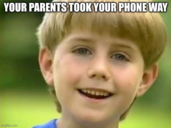 i just thought of this |  YOUR PARENTS TOOK YOUR PHONE WAY | image tagged in kazoo kid,phone | made w/ Imgflip meme maker