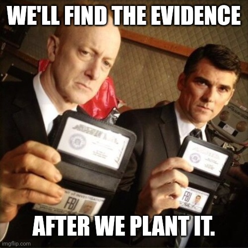 FBI | WE'LL FIND THE EVIDENCE AFTER WE PLANT IT. | image tagged in fbi | made w/ Imgflip meme maker
