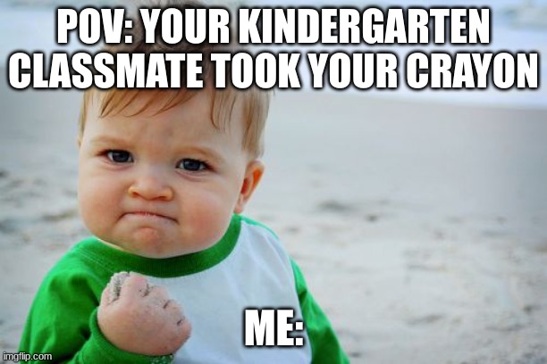 Success Kid Original | POV: YOUR KINDERGARTEN CLASSMATE TOOK YOUR CRAYON; ME: | image tagged in memes,success kid original | made w/ Imgflip meme maker