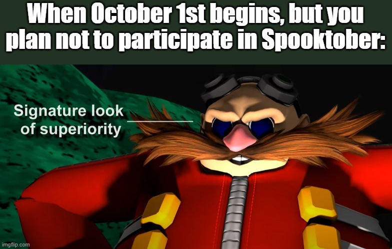 Yes, Eggman was in a Dragon Ball video. Watch Lythero's content. | When October 1st begins, but you plan not to participate in Spooktober: | image tagged in signature look of superiority,memes,eggman,dragon ball z | made w/ Imgflip meme maker