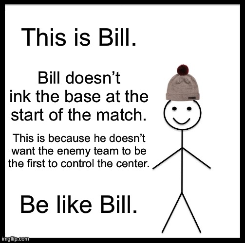 reupload for clarification | This is Bill. Bill doesn’t ink the base at the start of the match. This is because he doesn’t want the enemy team to be the first to control the center. Be like Bill. | image tagged in memes,be like bill,splatoon,splatoon 2,splatoon 3 | made w/ Imgflip meme maker