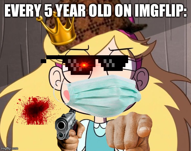 Every 5 Year old on imgflip: | EVERY 5 YEAR OLD ON IMGFLIP: | image tagged in memes,imgflip,new user,new users,5 year old,star butterfly | made w/ Imgflip meme maker