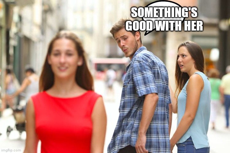 Distracted boyfriend | SOMETHING'S GOOD WITH HER | image tagged in memes,distracted boyfriend,funny memes | made w/ Imgflip meme maker
