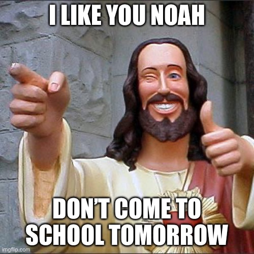 Basically the story of Noah’s ark: |  I LIKE YOU NOAH; DON’T COME TO SCHOOL TOMORROW | image tagged in memes,buddy christ,jesus,noah's ark,quiet kid,funny | made w/ Imgflip meme maker