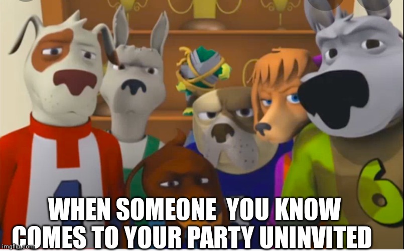 Like certain people like just don't come | WHEN SOMEONE  YOU KNOW COMES TO YOUR PARTY UNINVITED | image tagged in funny memes | made w/ Imgflip meme maker