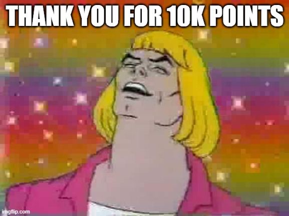 thanks | THANK YOU FOR 10K POINTS | image tagged in he man | made w/ Imgflip meme maker