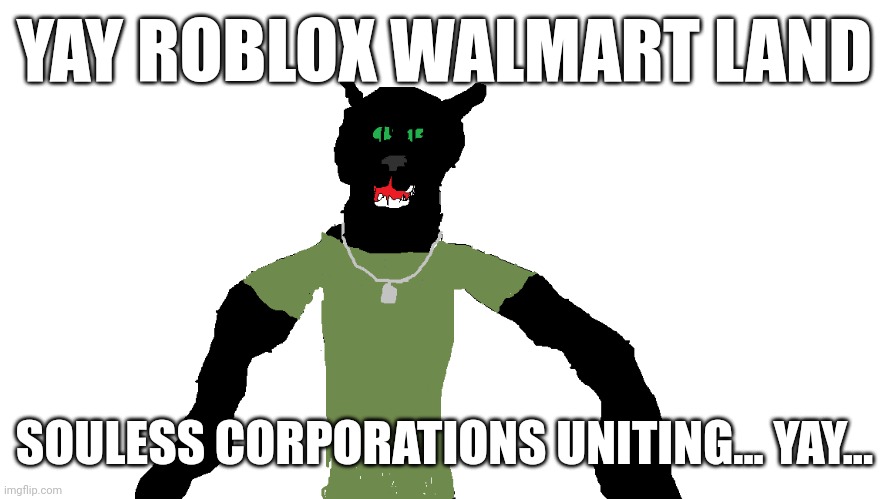 My panther fursona | YAY ROBLOX WALMART LAND; SOULESS CORPORATIONS UNITING... YAY... | image tagged in my panther fursona | made w/ Imgflip meme maker