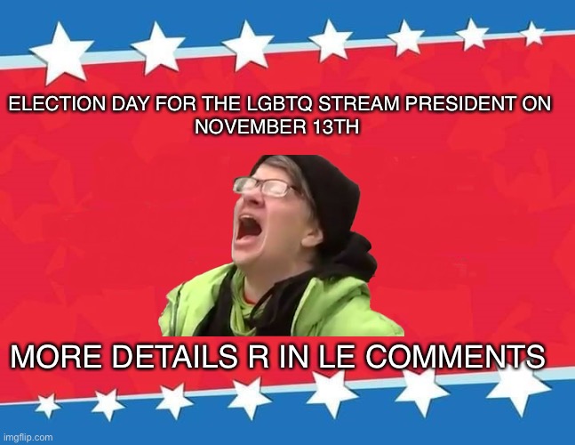 Campaign time | ELECTION DAY FOR THE LGBTQ STREAM PRESIDENT ON
NOVEMBER 13TH; MORE DETAILS R IN LE COMMENTS | image tagged in campaign sign | made w/ Imgflip meme maker