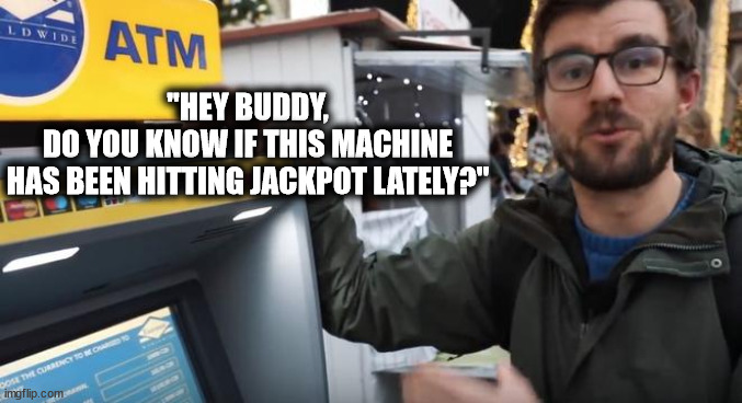 Las Vegas ATM Machine | "HEY BUDDY,
DO YOU KNOW IF THIS MACHINE
HAS BEEN HITTING JACKPOT LATELY?" | image tagged in the atm guy,gambling,las vegas | made w/ Imgflip meme maker