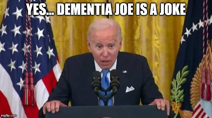 YES... DEMENTIA JOE IS A JOKE | made w/ Imgflip meme maker