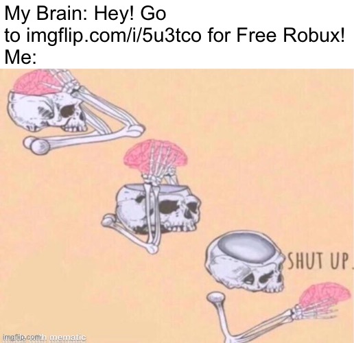 skeleton shut up meme | My Brain: Hey! Go to imgflip.com/i/5u3tco for Free Robux!
Me: | image tagged in skeleton shut up meme,memes,my brain,brain,funny,relatable | made w/ Imgflip meme maker