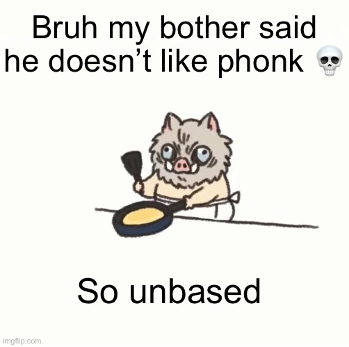 Baby inosuke | Bruh my bother said he doesn’t like phonk 💀; So unbased | image tagged in baby inosuke | made w/ Imgflip meme maker