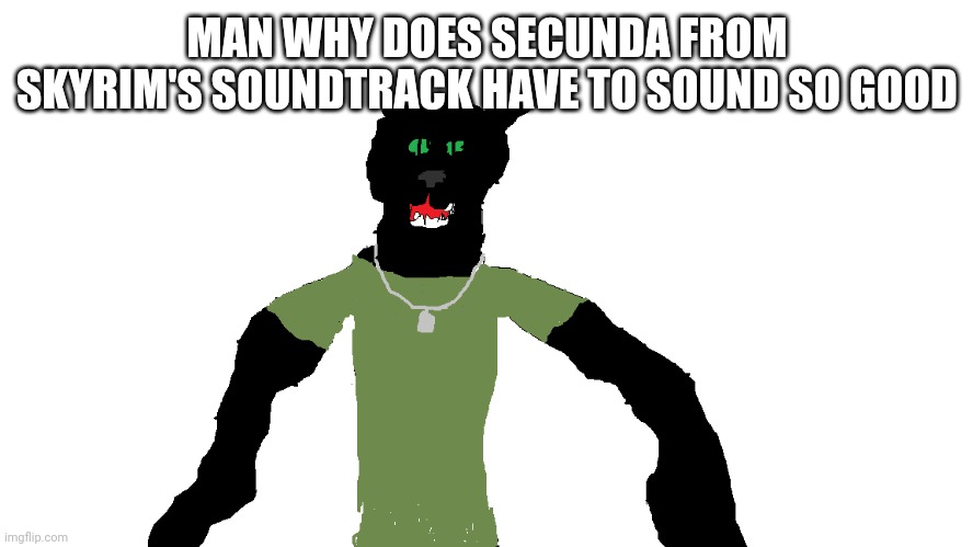 My panther fursona | MAN WHY DOES SECUNDA FROM SKYRIM'S SOUNDTRACK HAVE TO SOUND SO GOOD | image tagged in my panther fursona | made w/ Imgflip meme maker
