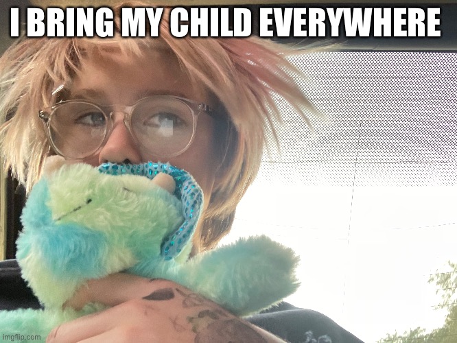 I BRING MY CHILD EVERYWHERE | image tagged in yeet the child | made w/ Imgflip meme maker