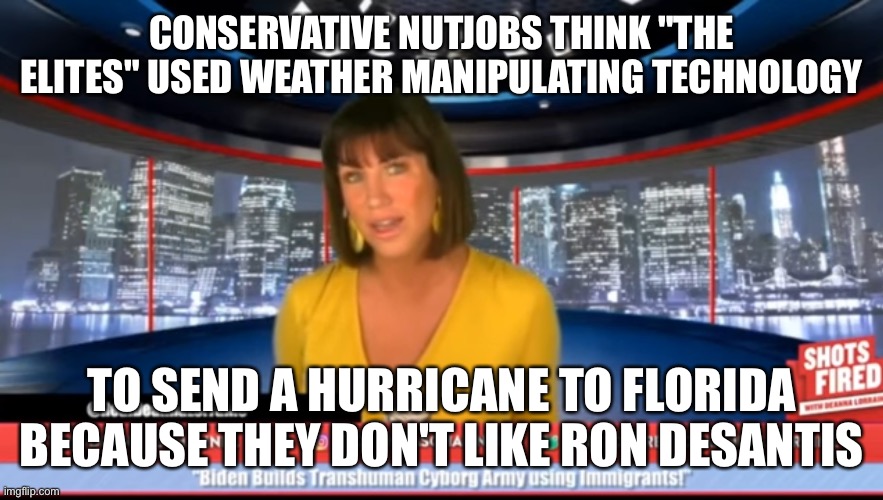CONSERVATIVE NUTJOBS THINK "THE ELITES" USED WEATHER MANIPULATING TECHNOLOGY; TO SEND A HURRICANE TO FLORIDA BECAUSE THEY DON'T LIKE RON DESANTIS | made w/ Imgflip meme maker