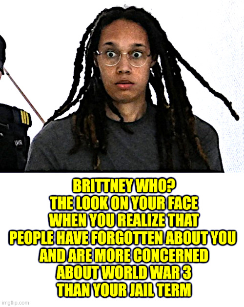 Brittney Who? | image tagged in brittney griner,russian,jail,too bad,so sad,world war 3 | made w/ Imgflip meme maker