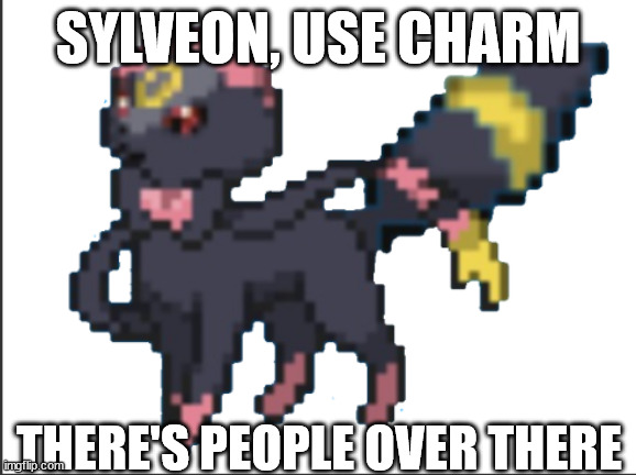 umveon | SYLVEON, USE CHARM; THERE'S PEOPLE OVER THERE | image tagged in umveon | made w/ Imgflip meme maker