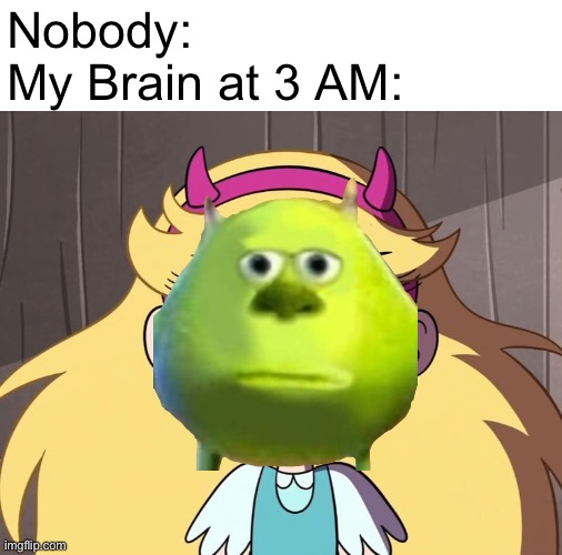 My Brain at 3 AM: | Nobody:
My Brain at 3 AM: | image tagged in mike wazowski face swap,memes,star butterfly,my brain,relatable,relatable memes | made w/ Imgflip meme maker