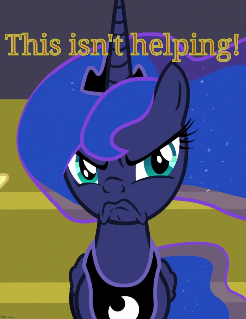 Grumpy Luna (MLP) | This isn't helping! | image tagged in grumpy luna mlp | made w/ Imgflip meme maker