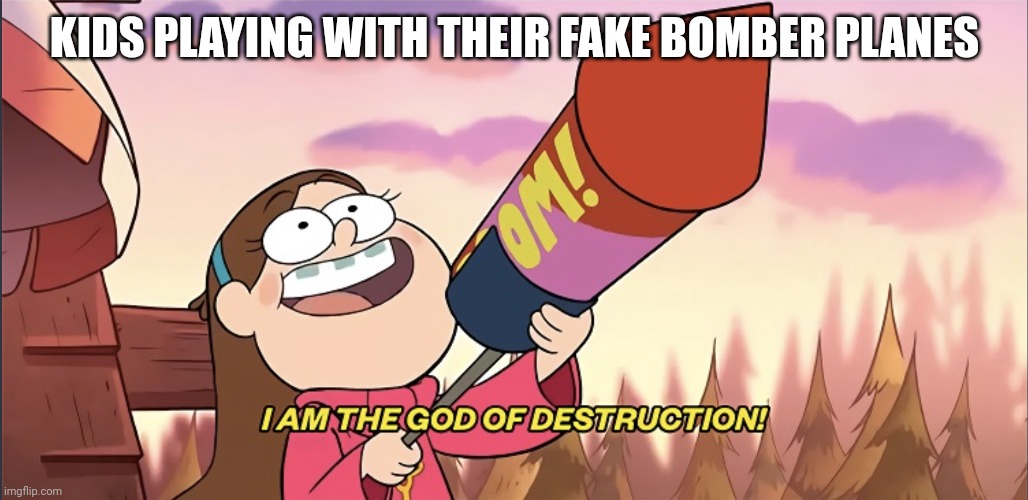 I am the God of Destruction! | KIDS PLAYING WITH THEIR FAKE BOMBER PLANES | image tagged in i am the god of destruction,memes | made w/ Imgflip meme maker