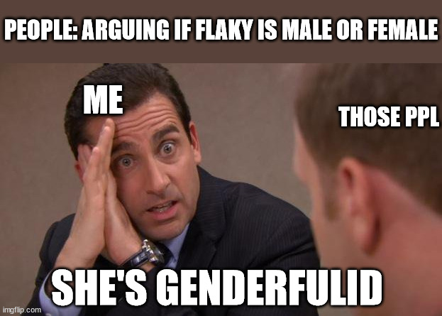 i have proof (flaky is from htf) | PEOPLE: ARGUING IF FLAKY IS MALE OR FEMALE; THOSE PPL; ME; SHE'S GENDERFULID | image tagged in htf | made w/ Imgflip meme maker