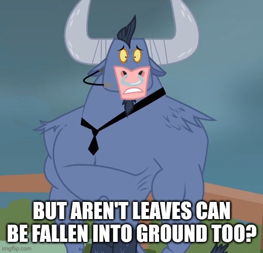 BUT AREN'T LEAVES CAN BE FALLEN INTO GROUND TOO? | made w/ Imgflip meme maker