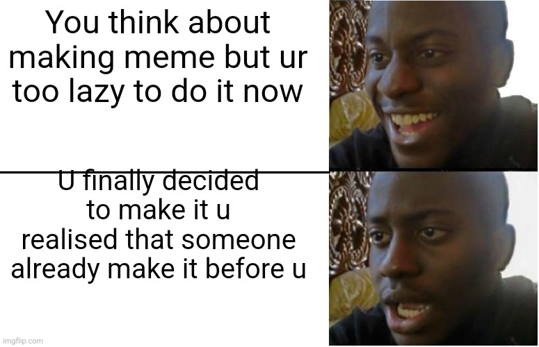 I hope nobody made that before me | You think about making meme but ur too lazy to do it now; U finally decided to make it u realised that someone already make it before u | image tagged in disappointed black guy | made w/ Imgflip meme maker