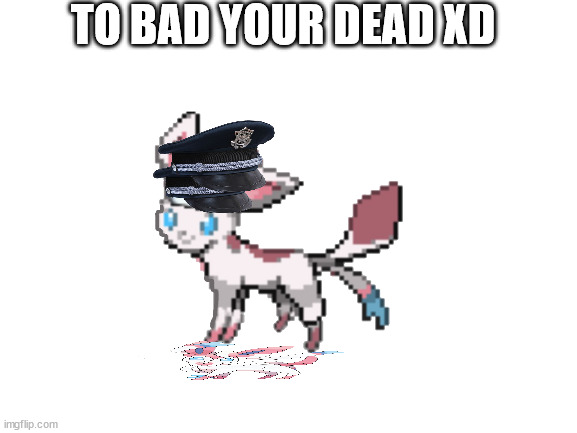 TO BAD YOUR DEAD XD | made w/ Imgflip meme maker