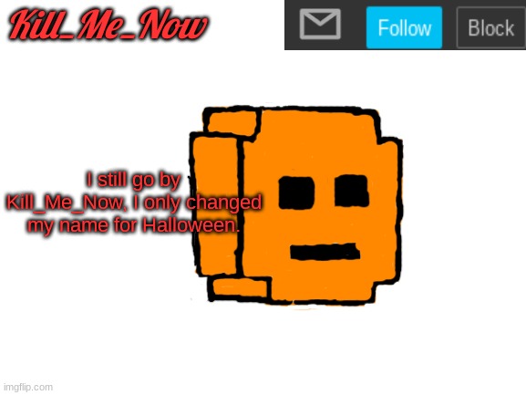 Kill_Me_Now Announcement Template | I still go by Kill_Me_Now, I only changed my name for Halloween. | made w/ Imgflip meme maker